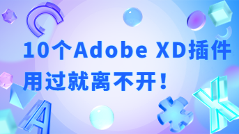  10个神级Adobe XD插件，用过就离不开！