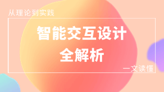  从理论到实践！一文读懂智能交互设计是干什么的？